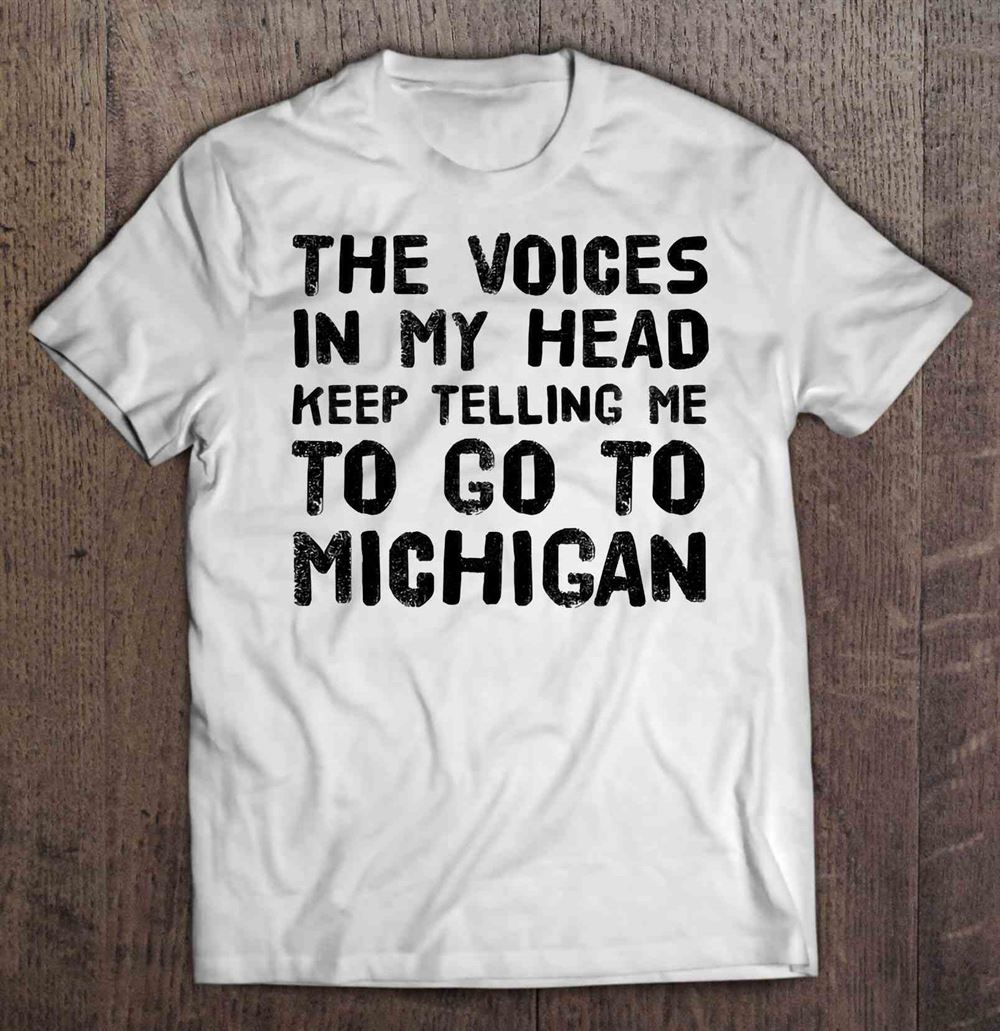 Awesome The Voices In My Head Keep Telling Me To Go To Michigan 