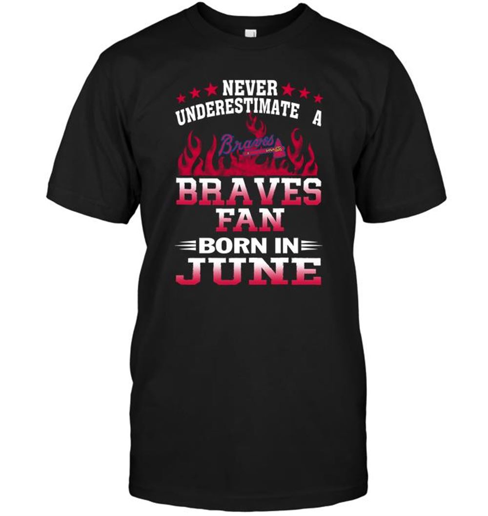 Great Mlb Atlanta Braves Never Underestimate A Braves Fan Born In June 
