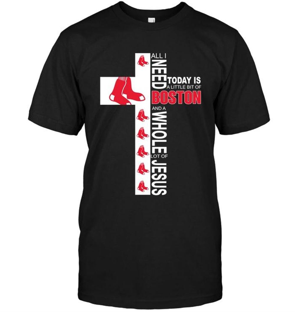 Amazing Mlb Boston Red Sox All I Need Today Is A Little Bit Of Boston Red Sox A Whole Lot Of Jesus Shirt 