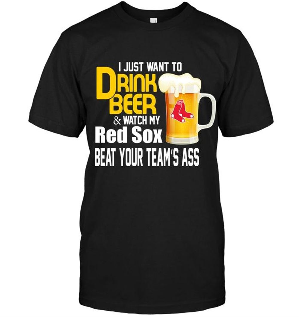 Happy Mlb Boston Red Sox I Just Want To Drink Beer Watch My Boston Red Sox Beat Your Team Shirt 