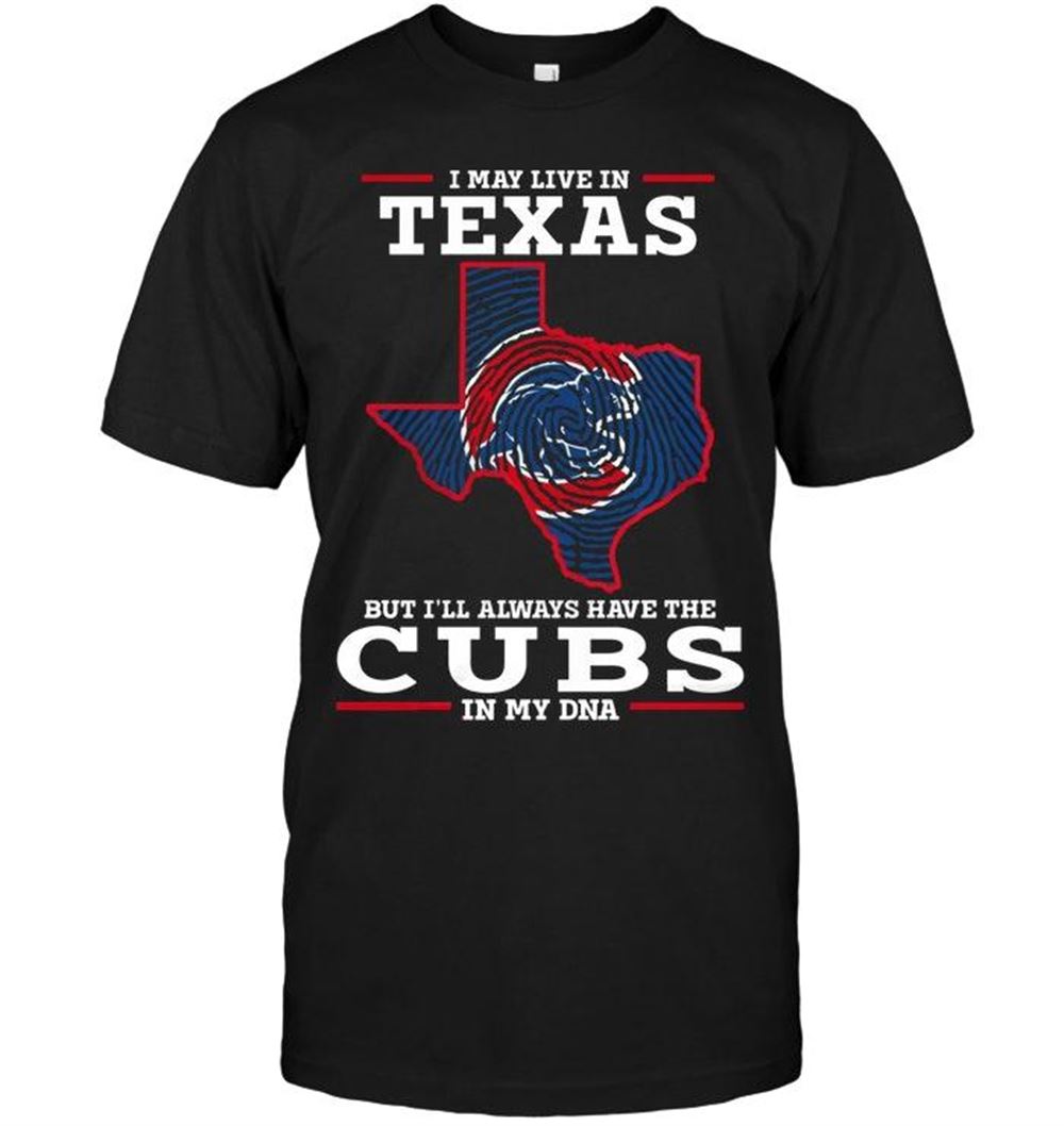 Amazing Mlb Chicago Cubs I May Live In Texas But Ill Always Have Chicago Cubs In Dna Shirt 