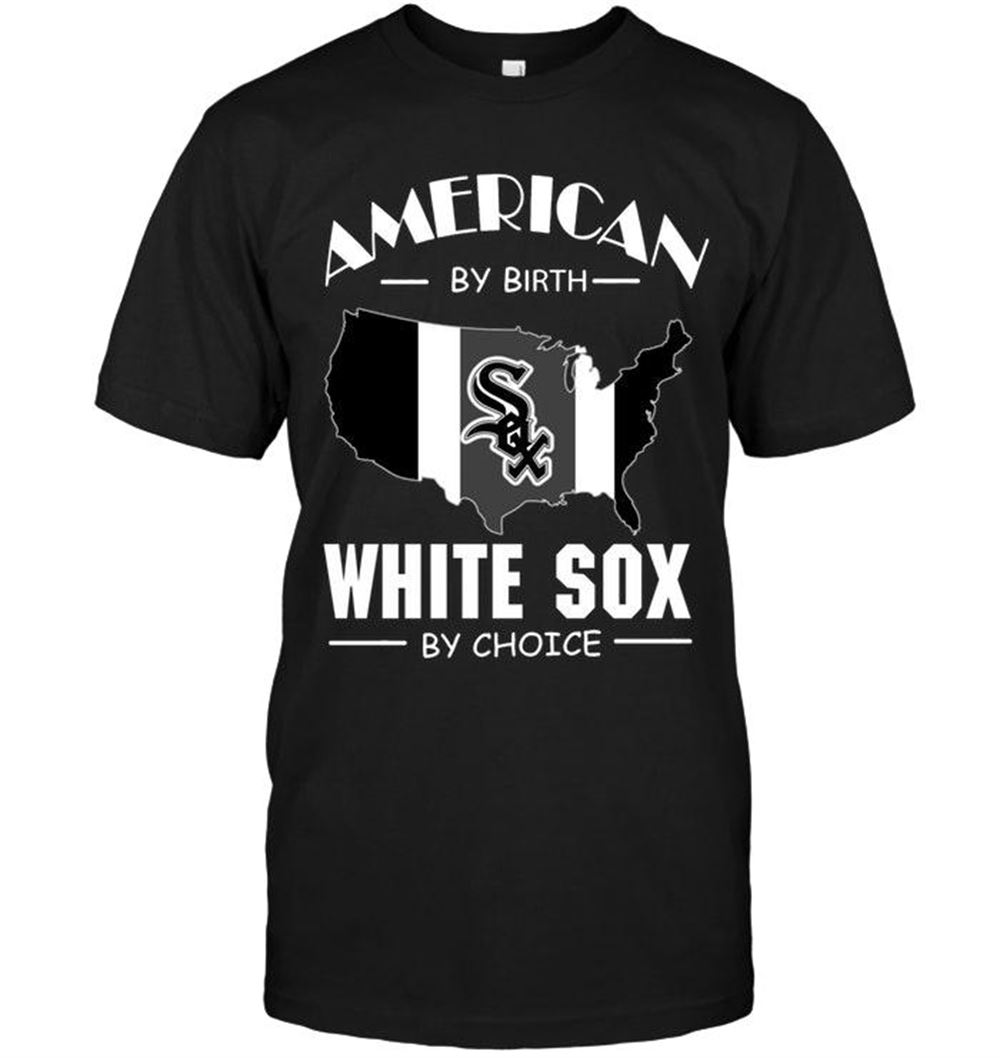 Amazing Mlb Chicago White Sox American By Birth White Sox By Choice Chicago White Sox Fan Shirt 