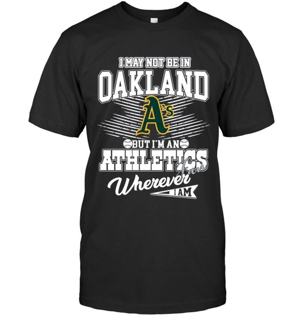 Gifts Mlb Oakland Athletics I May Not Be In Oakland But Im An Oakland Athletics Fan Whereever I Am Shirt 
