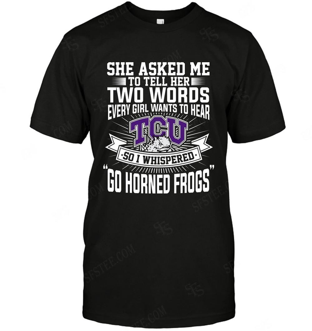 Limited Editon Ncaa Tcu Horned Frogs She Asked Me Two Words 