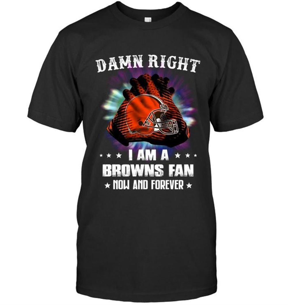 Promotions Nfl Cleveland Browns Damn Right I Am Cleveland Browns Fan Now And Forever Shirt 