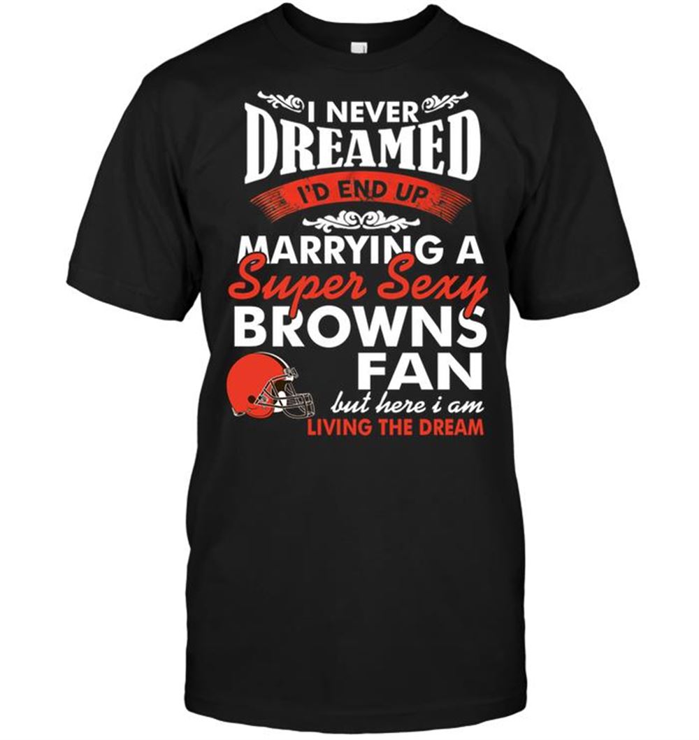Limited Editon Nfl Cleveland Browns I Never Dreamed Id End Up Marrying A Super Sexy Browns Fan 