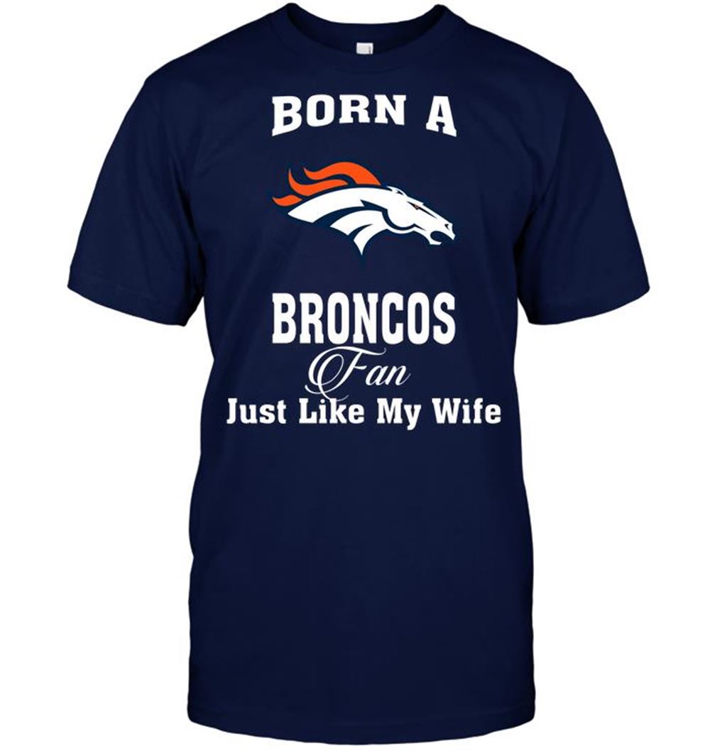Happy Nfl Denver Broncos Born A Broncos Fan Just Like My Wife 