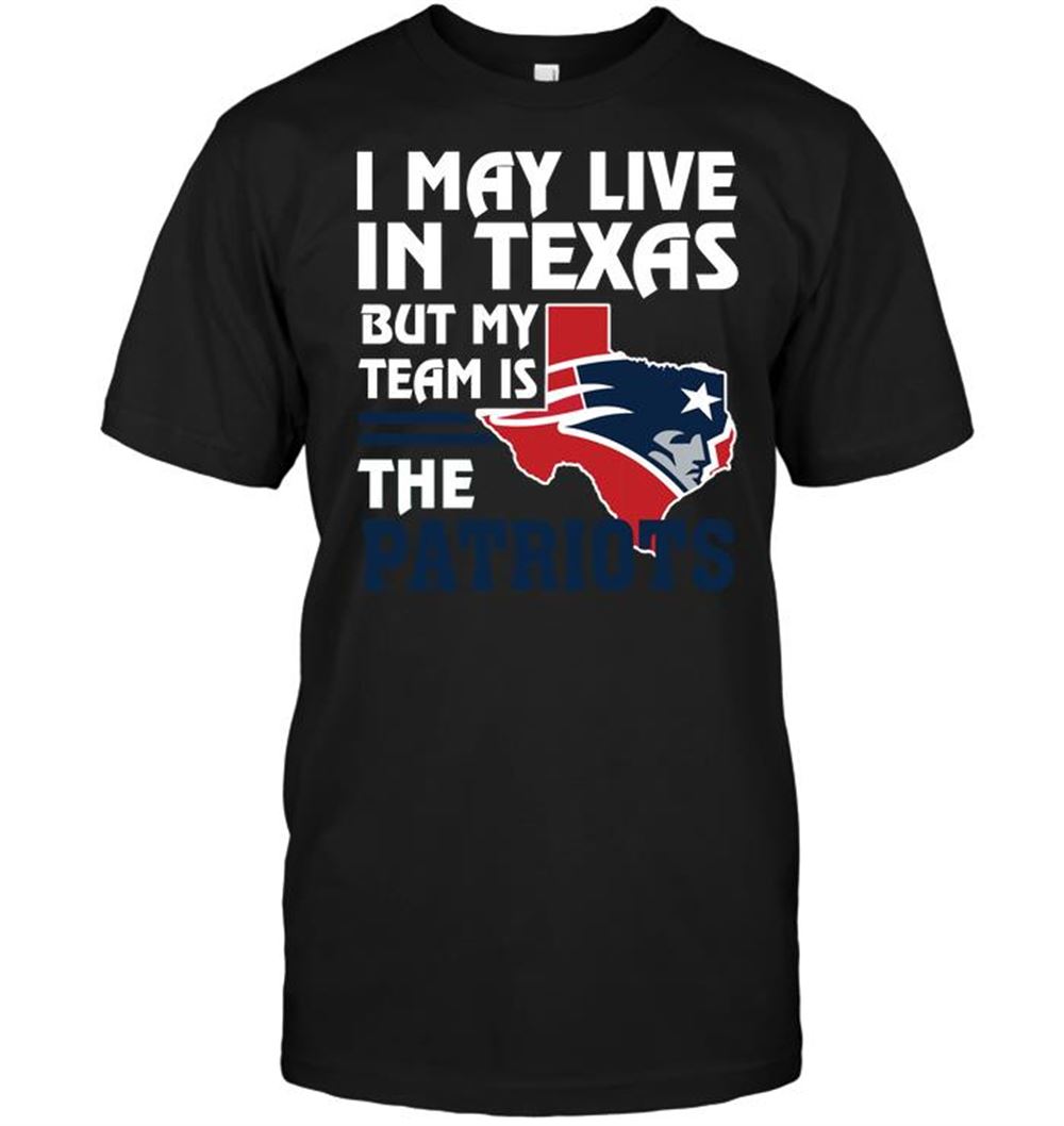 Best Nfl New England Patriots I May Live In Texas But My Team Is The Patriots 