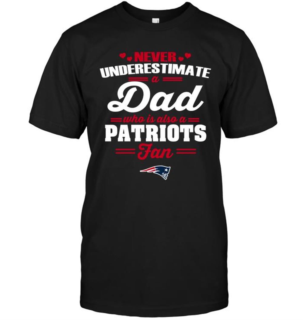 Special Nfl New England Patriots Never Underestimate A Dad Who Is Also A New England Patriots Fan 