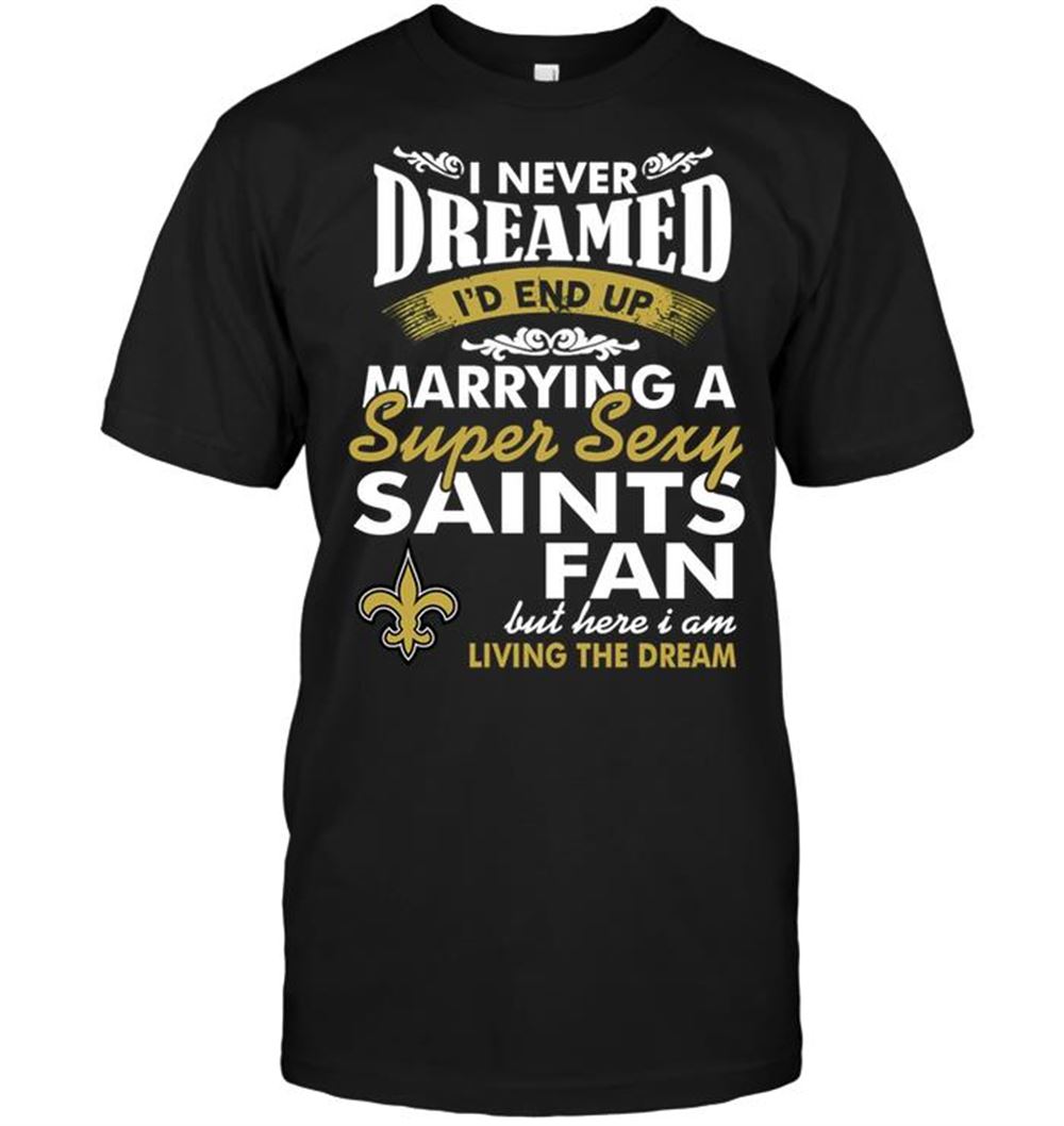 Happy Nfl New Orleans Saints I Never Dreamed Id End Up Marrying A Super Sexy Saints Fan 