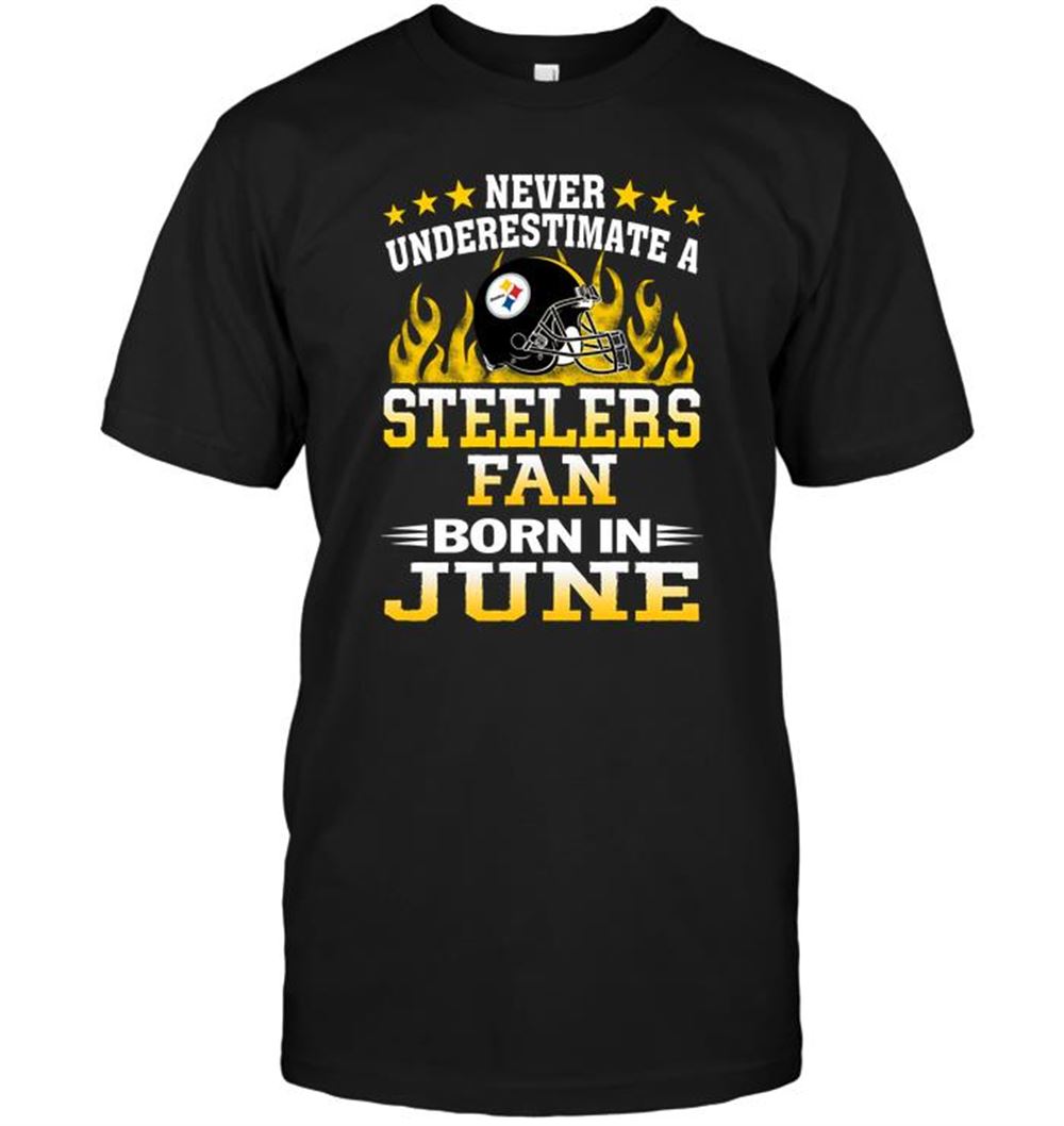 Awesome Nfl Pittsburgh Steelers Never Underestimate A Steelers Fan Born In June 
