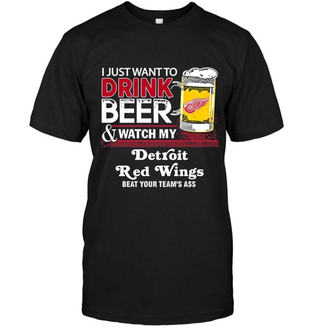 Amazing Nhl Detroit Red Wings Just Want To Drink Beer Watch My Detroit Red Wings Beat Your Team Shirt 