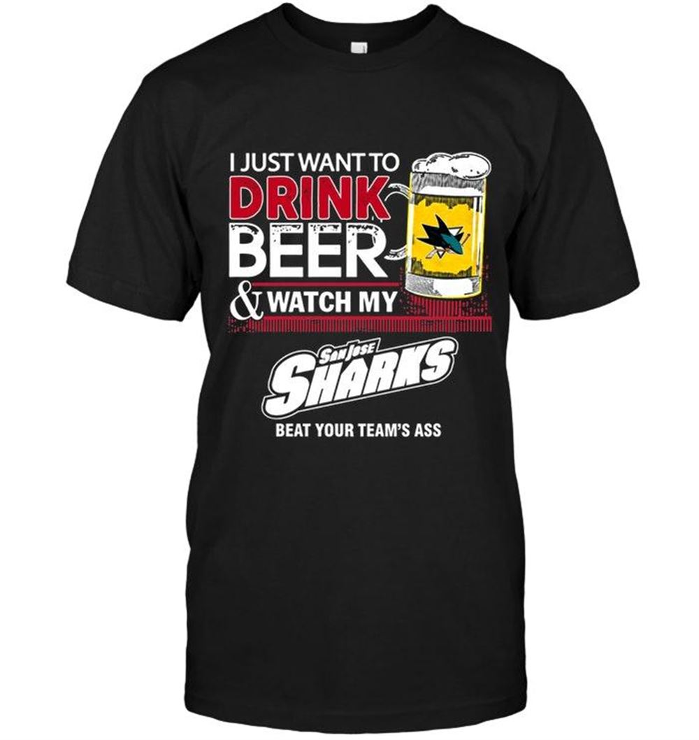 Awesome Nhl San Jose Sharks Just Want To Drink Beer Watch My San Jose Sharks Beat Your Team Shirt 
