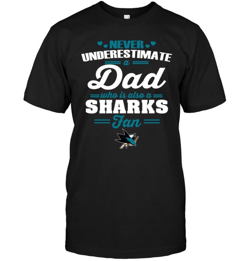 Happy Nhl San Jose Sharks Never Underestimate A Dad Who Is Also A San Jose Sharks Fan 
