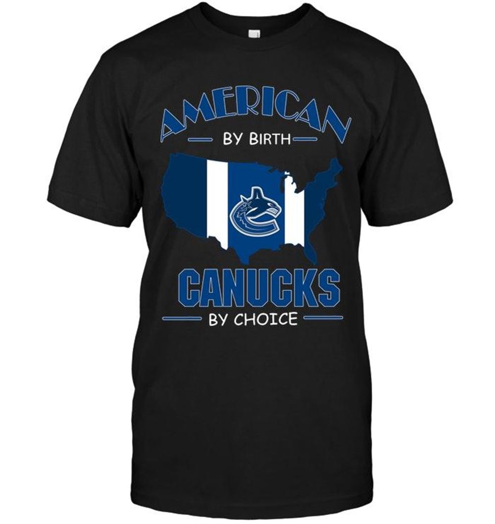 Best Nhl Vancouver Canucks American By Birth Canucks By Choice Vancouver Canucks Fan Shirt 